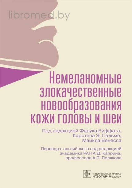 Немеланомные злокачественные новообразования кожи головы и шеи. Под ред. Ф. Риффата.-ГЭОТАР-Медиа, 2021