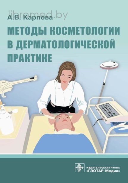 Методы косметологии в дерматологической практике. Карпова А. В.-ГЭОТАР-Медиа, 2021