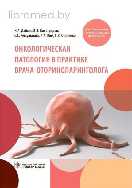 Онкологическая патология в практике врача-оториноларинголога. Учебное пособие. Дайхес Н.А.-ГЭОТАР-Медиа, 2021