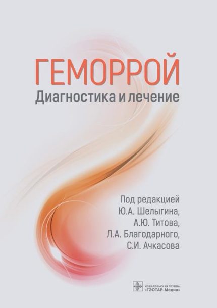 Геморрой. Диагностика и лечение. Под ред. Ю. А. Шелыгина.-ГЭОТАР-Медиа, 2022