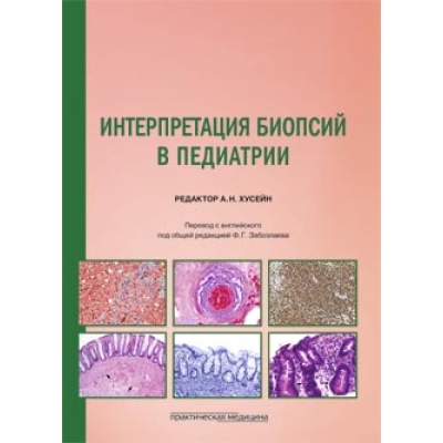 Интерпретация биопсий в педиатрии. Под ред. Хусейн А. Н.-Практическая медицина, 2019