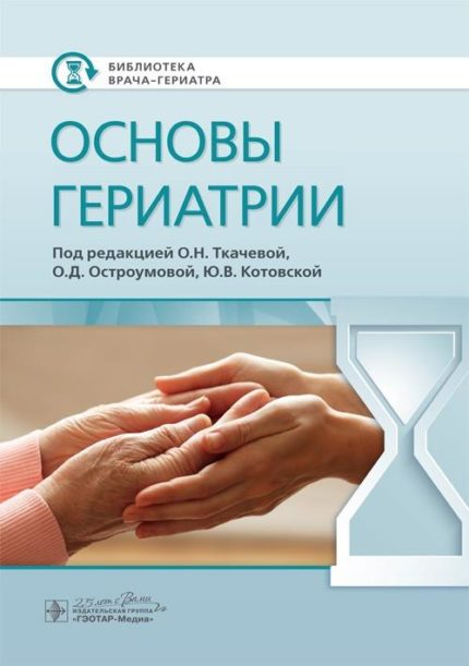 Основы гериатрии. Под ред. О. Н. Ткачевой.-ГЭОТАР-Медиа, 2020