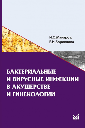 Бактериальные и вирусные инфекции в акушерстве и гинекологии. Учебное пособие. 3-е изд. Макаров И. О.-МЕДпресс-информ, 2014