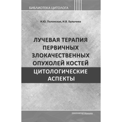 Лучевая терапия первичных злокачественных опухолей костей. Цитологические аспекты. Полонская Н. Ю.-Практическая медицина, 2025