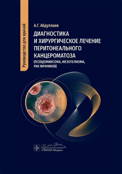 Диагностика и хирургическое лечение перитонеального канцероматоза (псевдомиксома, мезотелиома, рак яичников). Абдуллаев А. Г.-ГЭОТАР-Медиа, 2025