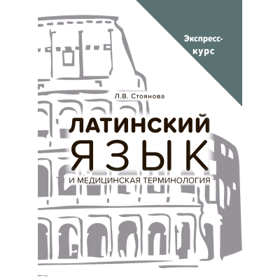 Латинский язык и медицинская терминология. Экспресс-курс. Стоянова Л. В.-Практическая медицина, 2021