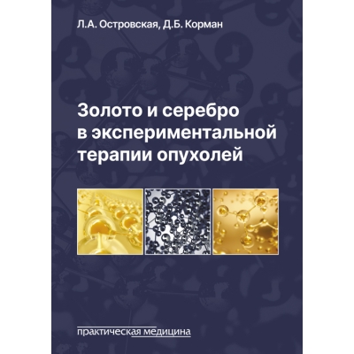 Золото и серебро в экспериментальной терапии опухолей. Островская Л. А.-Практическая медицина, 2023