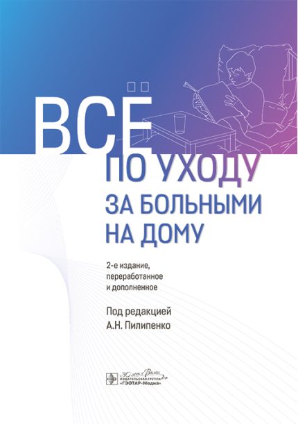 Всё по уходу за больными на дому. 2-е изд. Под ред. А. Н. Пилипенко.-ГЭОТАР-Медиа, 2025