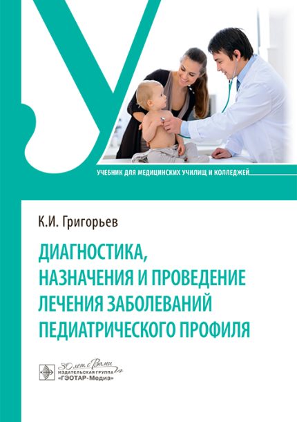 Диагностика, назначения и проведение лечения заболеваний педиатрического профиля. Учебник. Григорьев К. И.-ГЭОТАР-Медиа, 2025