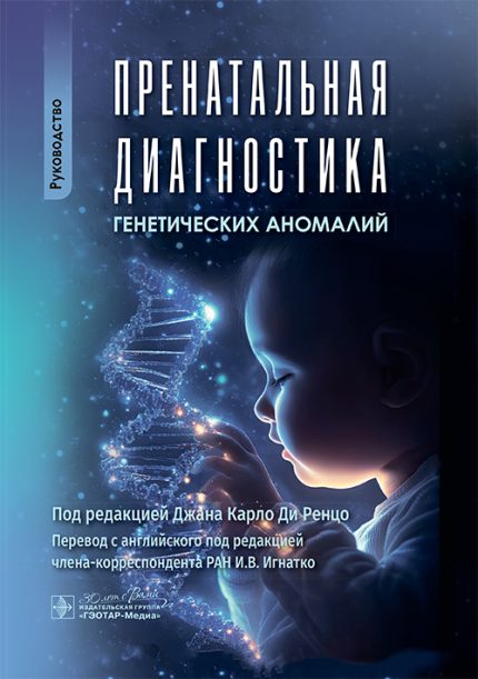 Пренатальная диагностика генетических аномалий. Руководство. Под ред. Д. К. Ди Ренцо.-ГЭОТАР-Медиа, 2025