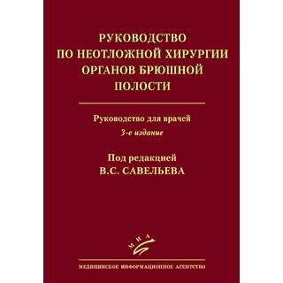 Руководство по неотложной хирургии органов брюшной полости. Руководство для врачей. 3-е изд. Савельев В. С.-МИА, 2025