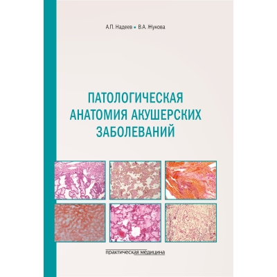 Патологическая анатомия акушерских заболеваний. Надеев А. П.-Практическая медицина, 2024